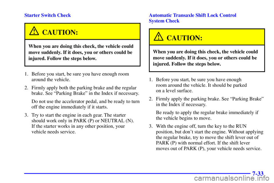 BUICK PARK AVENUE 2002 Owners Manual 7-33
Starter Switch Check
CAUTION:
When you are doing this check, the vehicle could
move suddenly. If it does, you or others could be
injured. Follow the steps below.
1. Before you start, be sure you BUICK PARK AVENUE 2002 Owners Manual 7-33
Starter Switch Check
CAUTION:
When you are doing this check, the vehicle could
move suddenly. If it does, you or others could be
injured. Follow the steps below.
1. Before you start, be sure you