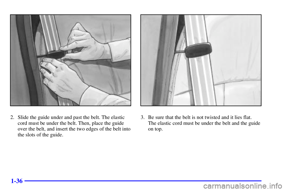 BUICK PARK AVENUE 2002  Owners Manual 1-36
2. Slide the guide under and past the belt. The elastic
cord must be under the belt. Then, place the guide
over the belt, and insert the two edges of the belt into
the slots of the guide.3. Be su