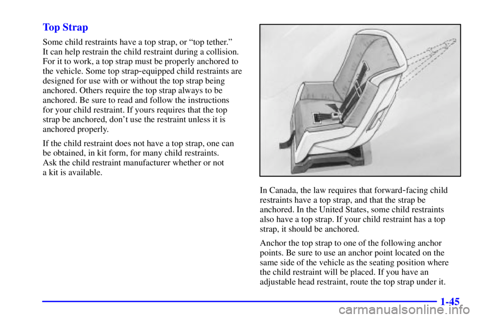 BUICK PARK AVENUE 2002 Owners Manual 1-45 Top Strap
Some child restraints have a top strap, or ªtop tether.º
It can help restrain the child restraint during a collision.
For it to work, a top strap must be properly anchored to
the veh BUICK PARK AVENUE 2002 Owners Manual 1-45 Top Strap
Some child restraints have a top strap, or ªtop tether.º
It can help restrain the child restraint during a collision.
For it to work, a top strap must be properly anchored to
the veh
