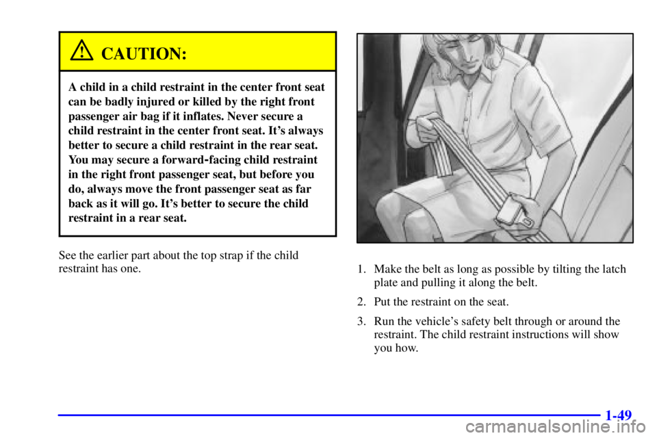 BUICK PARK AVENUE 2002  Owners Manual 1-49
CAUTION:
A child in a child restraint in the center front seat
can be badly injured or killed by the right front
passenger air bag if it inflates. Never secure a
child restraint in the center fro