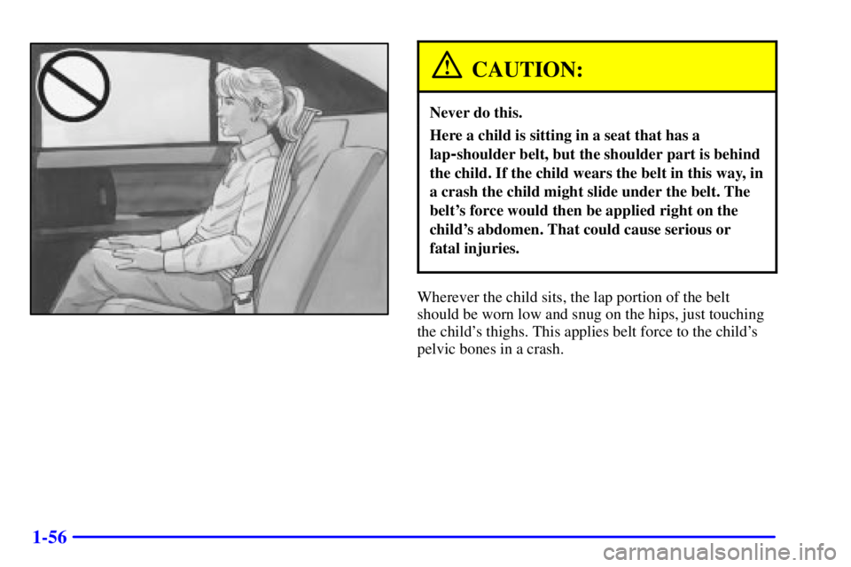 BUICK PARK AVENUE 2002  Owners Manual 1-56
CAUTION:
Never do this.
Here a child is sitting in a seat that has a
lap
-shoulder belt, but the shoulder part is behind
the child. If the child wears the belt in this way, in
a crash the child m