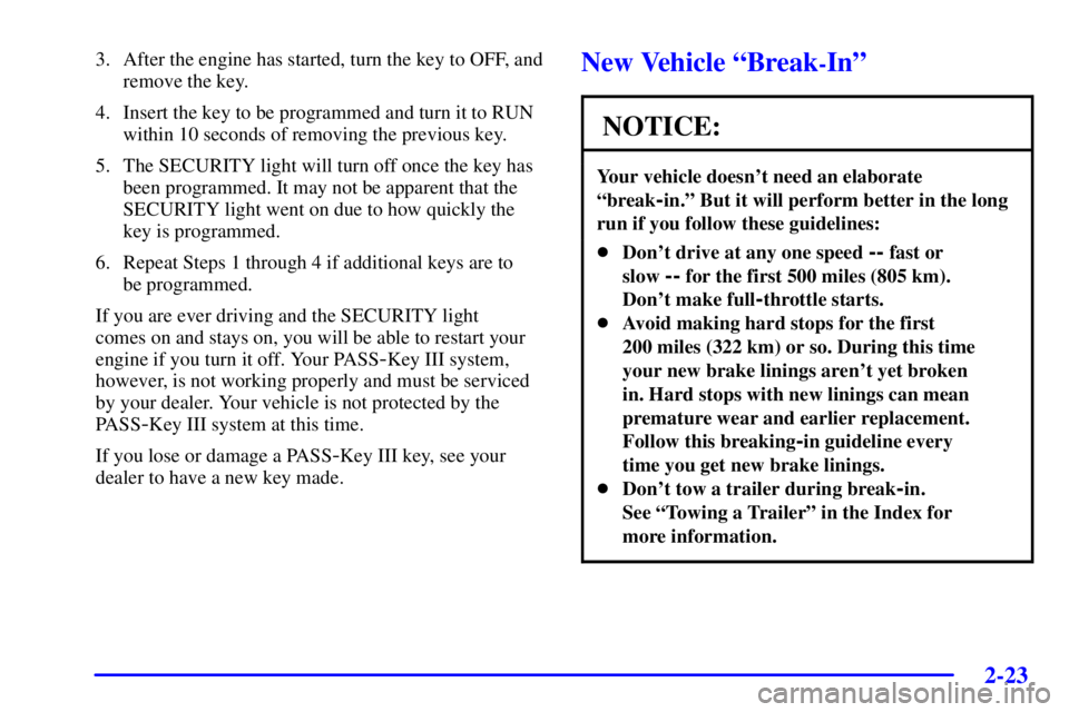 BUICK PARK AVENUE 2002 Owners Manual 2-23
3. After the engine has started, turn the key to OFF, and
remove the key.
4. Insert the key to be programmed and turn it to RUN
within 10 seconds of removing the previous key.
5. The SECURITY lig BUICK PARK AVENUE 2002 Owners Manual 2-23
3. After the engine has started, turn the key to OFF, and
remove the key.
4. Insert the key to be programmed and turn it to RUN
within 10 seconds of removing the previous key.
5. The SECURITY lig