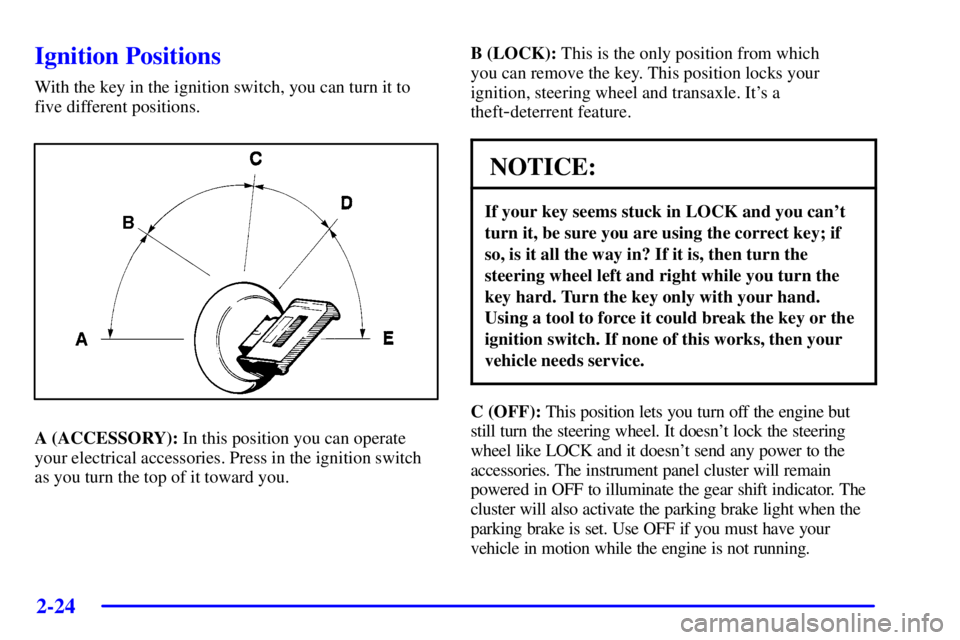 BUICK PARK AVENUE 2002 Owners Manual 2-24
Ignition Positions
With the key in the ignition switch, you can turn it to
five different positions.
A (ACCESSORY): In this position you can operate
your electrical accessories. Press in the igni BUICK PARK AVENUE 2002 Owners Manual 2-24
Ignition Positions
With the key in the ignition switch, you can turn it to
five different positions.
A (ACCESSORY): In this position you can operate
your electrical accessories. Press in the igni