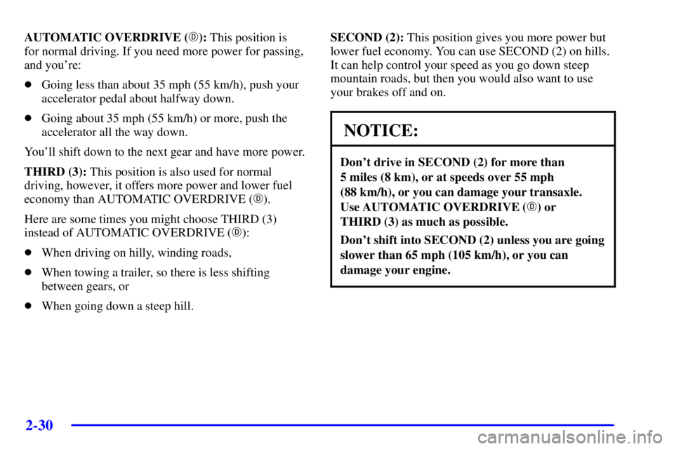 BUICK PARK AVENUE 2002 Owners Manual 2-30
AUTOMATIC OVERDRIVE (): This position is
for normal driving. If you need more power for passing,
and youre:
Going less than about 35 mph (55 km/h), push your
accelerator pedal about halfway d BUICK PARK AVENUE 2002 Owners Manual 2-30
AUTOMATIC OVERDRIVE (): This position is
for normal driving. If you need more power for passing,
and youre:
Going less than about 35 mph (55 km/h), push your
accelerator pedal about halfway d