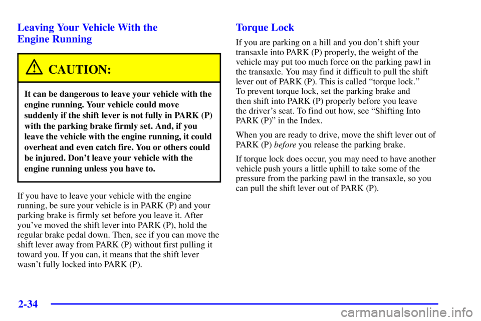 BUICK PARK AVENUE 2002 Owners Manual 2-34
Leaving Your Vehicle With the
Engine Running
CAUTION:
It can be dangerous to leave your vehicle with the
engine running. Your vehicle could move
suddenly if the shift lever is not fully in PARK BUICK PARK AVENUE 2002 Owners Manual 2-34
Leaving Your Vehicle With the
Engine Running
CAUTION:
It can be dangerous to leave your vehicle with the
engine running. Your vehicle could move
suddenly if the shift lever is not fully in PARK
