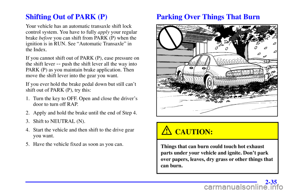 BUICK PARK AVENUE 2002 Owners Manual 2-35
Shifting Out of PARK (P)
Your vehicle has an automatic transaxle shift lock
control system. You have to fully apply your regular
brake before you can shift from PARK (P) when the
ignition is in R BUICK PARK AVENUE 2002 Owners Manual 2-35
Shifting Out of PARK (P)
Your vehicle has an automatic transaxle shift lock
control system. You have to fully apply your regular
brake before you can shift from PARK (P) when the
ignition is in R