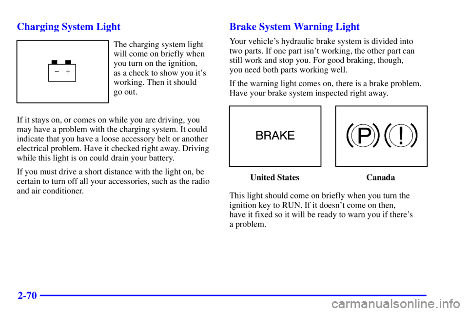 BUICK REGAL 2002 Owners Manual 2-70 Charging System Light
The charging system light
will come on briefly when
you turn on the ignition,
as a check to show you its
working. Then it should
go out.
If it stays on, or comes on while BUICK REGAL 2002 Owners Manual 2-70 Charging System Light
The charging system light
will come on briefly when
you turn on the ignition,
as a check to show you its
working. Then it should
go out.
If it stays on, or comes on while