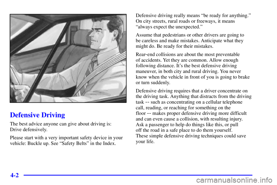BUICK REGAL 2002 Owners Manual 4-2
Defensive Driving
The best advice anyone can give about driving is:
Drive defensively.
Please start with a very important safety device in your
vehicle: Buckle up. See ªSafety Beltsº in the Ind BUICK REGAL 2002 Owners Manual 4-2
Defensive Driving
The best advice anyone can give about driving is:
Drive defensively.
Please start with a very important safety device in your
vehicle: Buckle up. See ªSafety Beltsº in the Ind