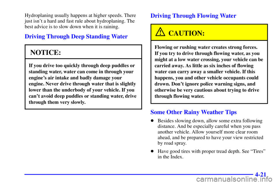 BUICK REGAL 2002 Owners Manual 4-21
Hydroplaning usually happens at higher speeds. There
just isnt a hard and fast rule about hydroplaning. The
best advice is to slow down when it is raining.
Driving Through Deep Standing Water
NO BUICK REGAL 2002 Owners Manual 4-21
Hydroplaning usually happens at higher speeds. There
just isnt a hard and fast rule about hydroplaning. The
best advice is to slow down when it is raining.
Driving Through Deep Standing Water
NO