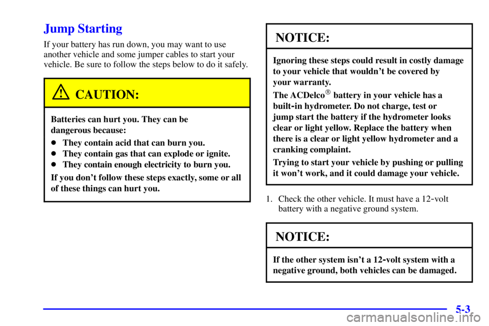 BUICK REGAL 2002 Owners Manual 5-3
Jump Starting
If your battery has run down, you may want to use
another vehicle and some jumper cables to start your
vehicle. Be sure to follow the steps below to do it safely.
CAUTION:
Batteries BUICK REGAL 2002 Owners Manual 5-3
Jump Starting
If your battery has run down, you may want to use
another vehicle and some jumper cables to start your
vehicle. Be sure to follow the steps below to do it safely.
CAUTION:
Batteries