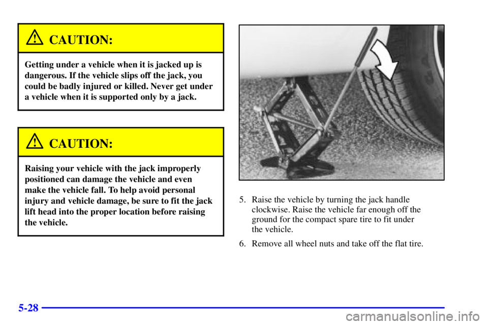 BUICK REGAL 2002  Owners Manual 5-28
CAUTION:
Getting under a vehicle when it is jacked up is
dangerous. If the vehicle slips off the jack, you
could be badly injured or killed. Never get under
a vehicle when it is supported only by