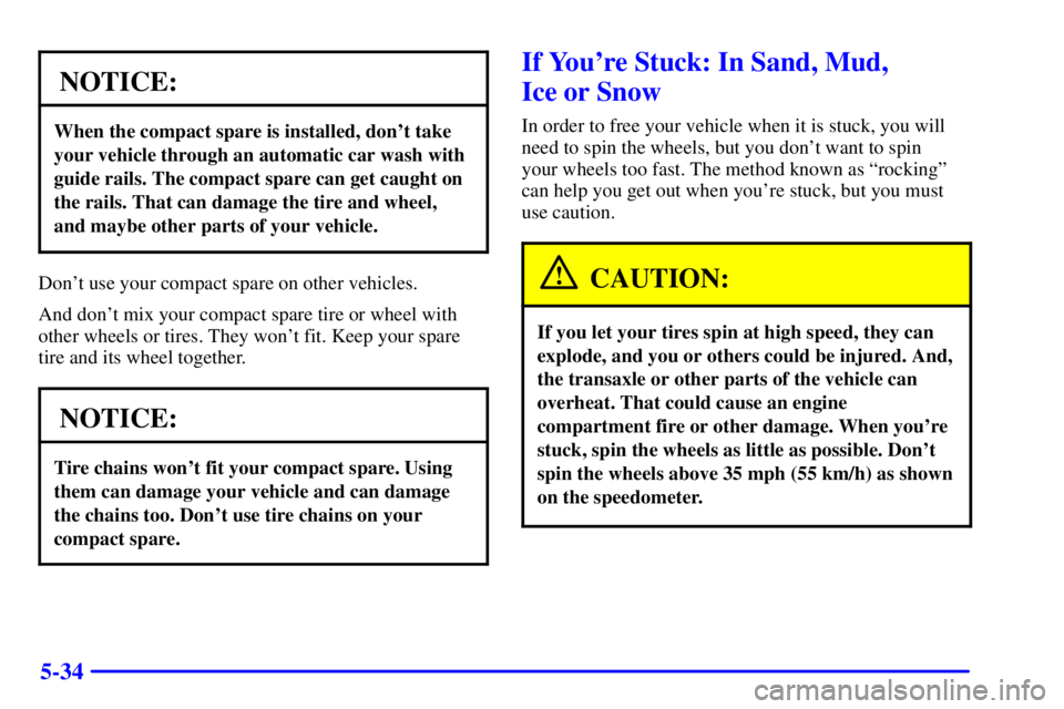 BUICK REGAL 2002 Owners Manual 5-34
NOTICE:
When the compact spare is installed, dont take
your vehicle through an automatic car wash with
guide rails. The compact spare can get caught on
the rails. That can damage the tire and wh BUICK REGAL 2002 Owners Manual 5-34
NOTICE:
When the compact spare is installed, dont take
your vehicle through an automatic car wash with
guide rails. The compact spare can get caught on
the rails. That can damage the tire and wh