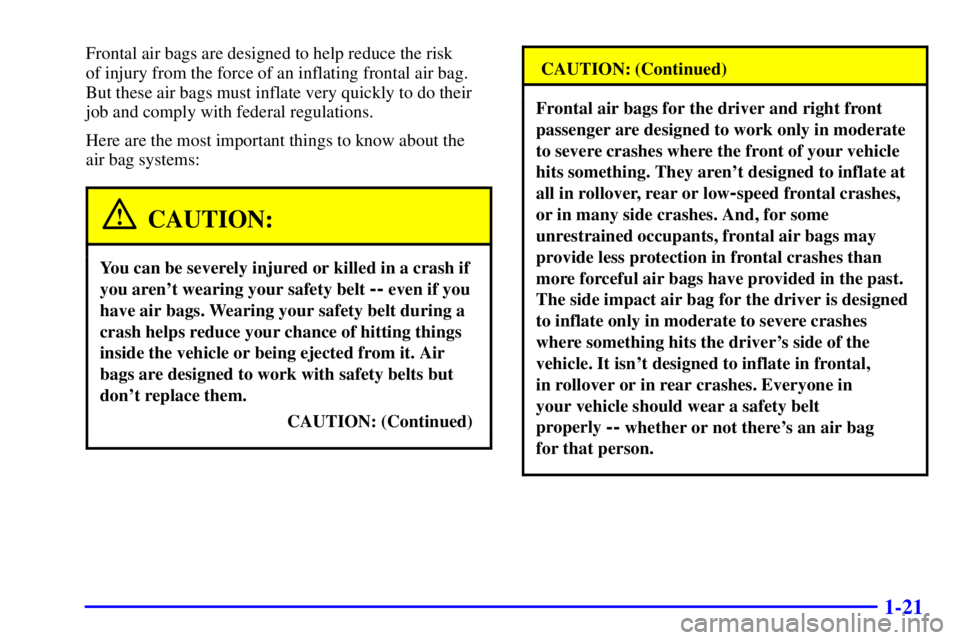 BUICK REGAL 2002 Owners Manual 1-21
Frontal air bags are designed to help reduce the risk
of injury from the force of an inflating frontal air bag.
But these air bags must inflate very quickly to do their
job and comply with feder BUICK REGAL 2002 Owners Manual 1-21
Frontal air bags are designed to help reduce the risk
of injury from the force of an inflating frontal air bag.
But these air bags must inflate very quickly to do their
job and comply with feder