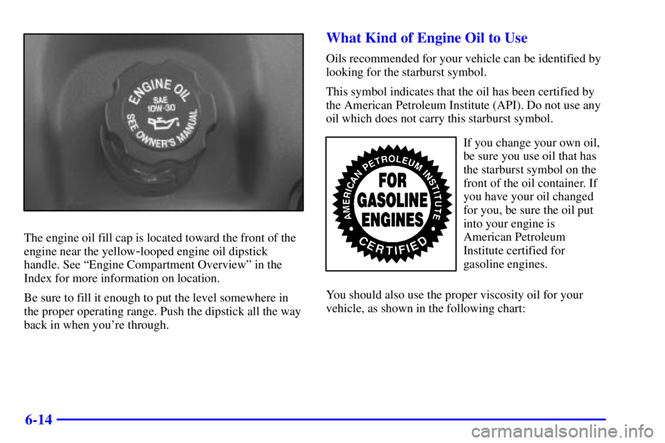 BUICK REGAL 2002  Owners Manual 6-14
The engine oil fill cap is located toward the front of the
engine near the yellow
-looped engine oil dipstick
handle. See ªEngine Compartment Overviewº in the
Index for more information on loca