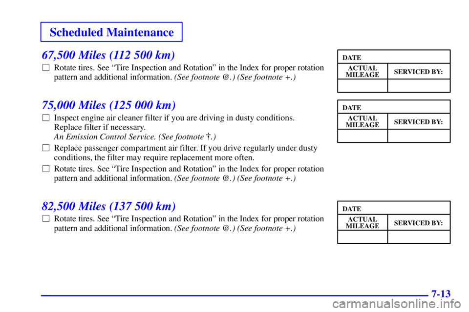 BUICK REGAL 2002  Owners Manual Scheduled Maintenance
7-13
67,500 Miles (112 500 km)
Rotate tires. See ªTire Inspection and Rotationº in the Index for proper rotation
pattern and additional information. (See footnote @.) (See foo