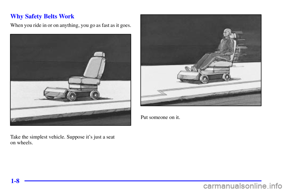 BUICK CENTURY 2001  Owners Manual 1-8 Why Safety Belts Work
When you ride in or on anything, you go as fast as it goes.
Take the simplest vehicle. Suppose its just a seat 
on wheels.
Put someone on it. 