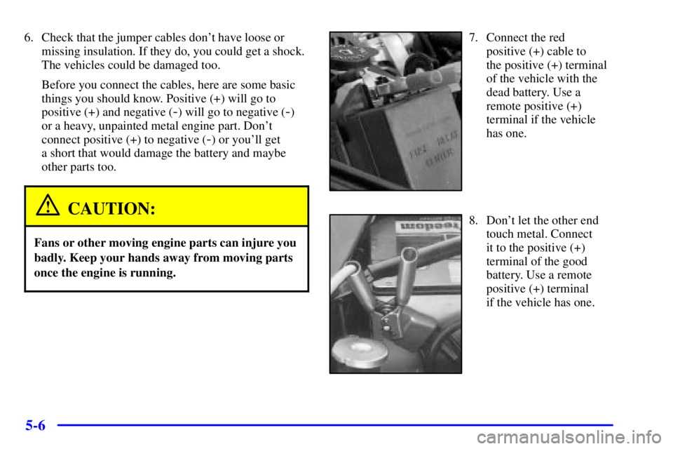 BUICK CENTURY 2001  Owners Manual 5-6
6. Check that the jumper cables dont have loose or
missing insulation. If they do, you could get a shock.
The vehicles could be damaged too.
Before you connect the cables, here are some basic
thi