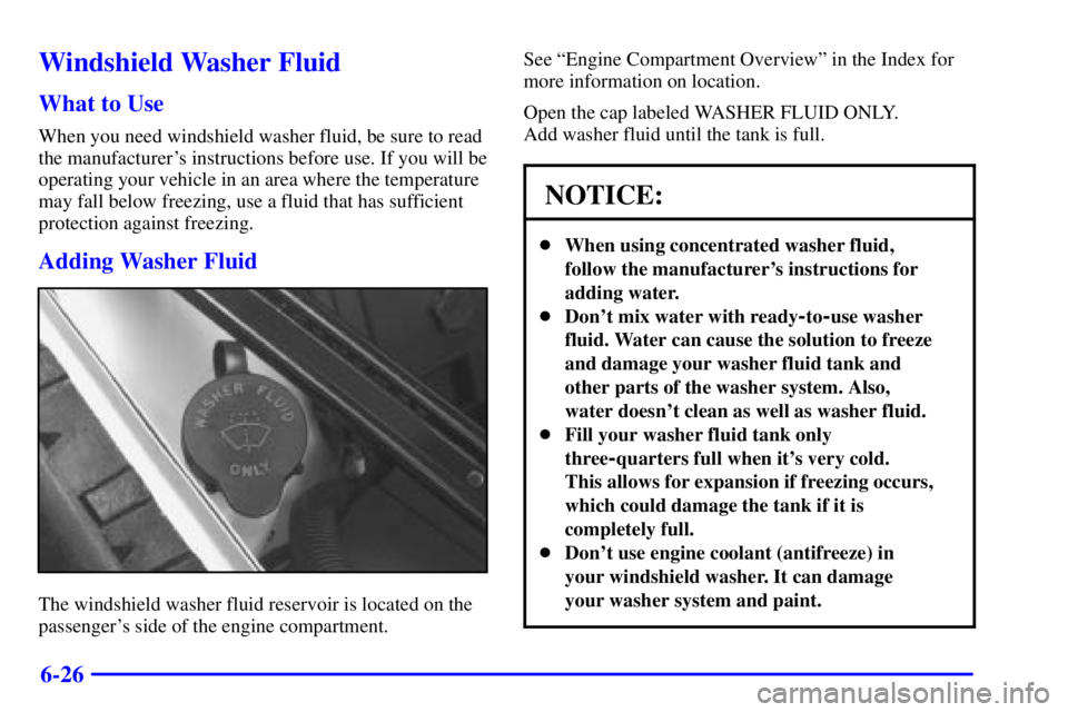 BUICK CENTURY 2001 Owners Manual 6-26
Windshield Washer Fluid
What to Use
When you need windshield washer fluid, be sure to read
the manufacturers instructions before use. If you will be
operating your vehicle in an area where the t BUICK CENTURY 2001 Owners Manual 6-26
Windshield Washer Fluid
What to Use
When you need windshield washer fluid, be sure to read
the manufacturers instructions before use. If you will be
operating your vehicle in an area where the t