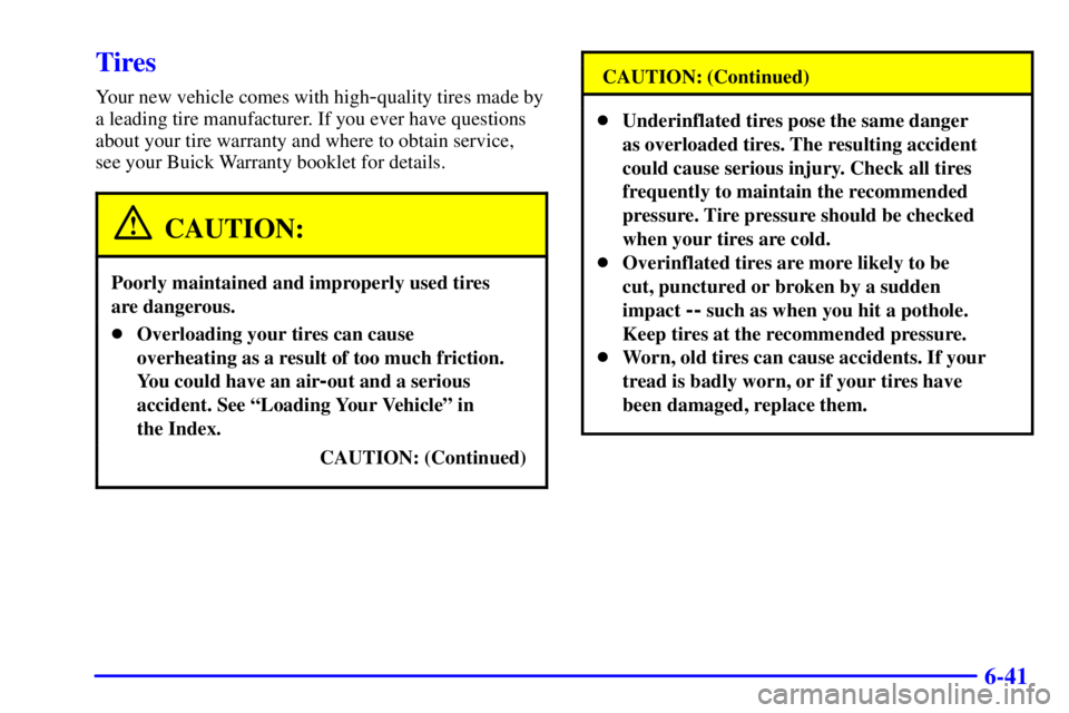 BUICK CENTURY 2001 Owners Manual 6-41
Tires
Your new vehicle comes with high-quality tires made by
a leading tire manufacturer. If you ever have questions
about your tire warranty and where to obtain service,
see your Buick Warranty BUICK CENTURY 2001 Owners Manual 6-41
Tires
Your new vehicle comes with high-quality tires made by
a leading tire manufacturer. If you ever have questions
about your tire warranty and where to obtain service,
see your Buick Warranty