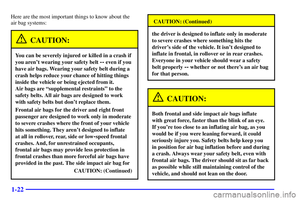BUICK CENTURY 2001 Owners Manual 1-22
Here are the most important things to know about the
air bag systems:
CAUTION:
You can be severely injured or killed in a crash if
you arent wearing your safety belt
-- even if you
have air ba BUICK CENTURY 2001 Owners Manual 1-22
Here are the most important things to know about the
air bag systems:
CAUTION:
You can be severely injured or killed in a crash if
you arent wearing your safety belt
-- even if you
have air ba