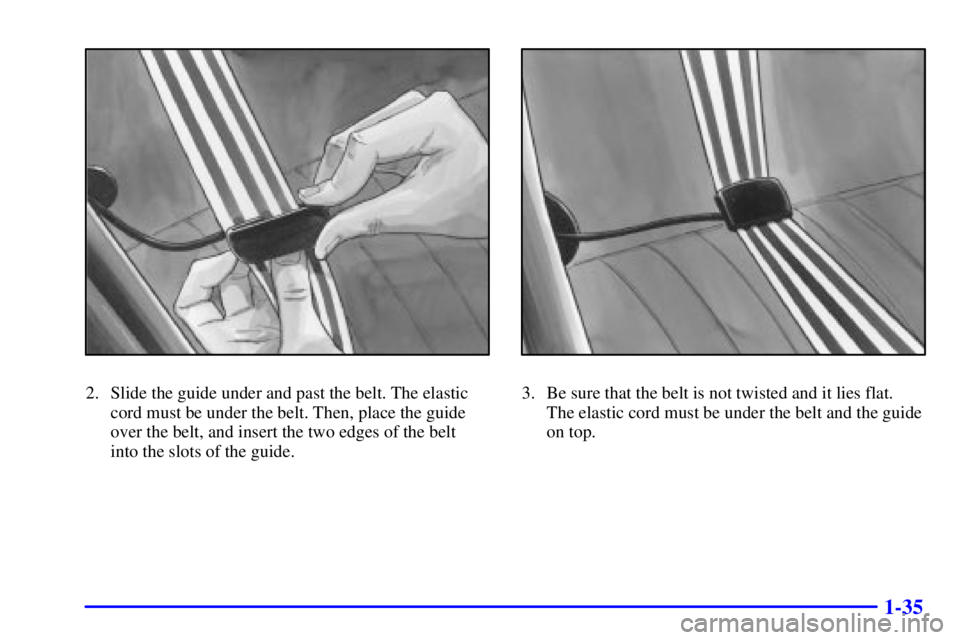 BUICK CENTURY 2001  Owners Manual 1-35
2. Slide the guide under and past the belt. The elastic
cord must be under the belt. Then, place the guide
over the belt, and insert the two edges of the belt 
into the slots of the guide.3. Be s