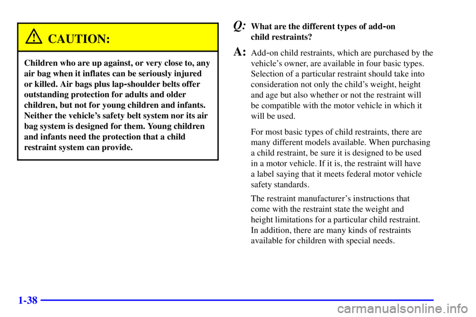 BUICK CENTURY 2001 Owners Manual 1-38
CAUTION:
Children who are up against, or very close to, any
air bag when it inflates can be seriously injured
or killed. Air bags plus lap
-shoulder belts offer
outstanding protection for adults BUICK CENTURY 2001 Owners Manual 1-38
CAUTION:
Children who are up against, or very close to, any
air bag when it inflates can be seriously injured
or killed. Air bags plus lap
-shoulder belts offer
outstanding protection for adults