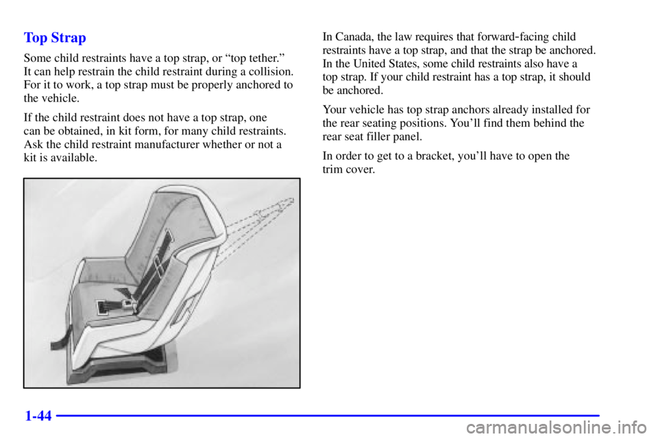 BUICK CENTURY 2001  Owners Manual 1-44 Top Strap
Some child restraints have a top strap, or ªtop tether.º 
It can help restrain the child restraint during a collision.
For it to work, a top strap must be properly anchored to
the veh