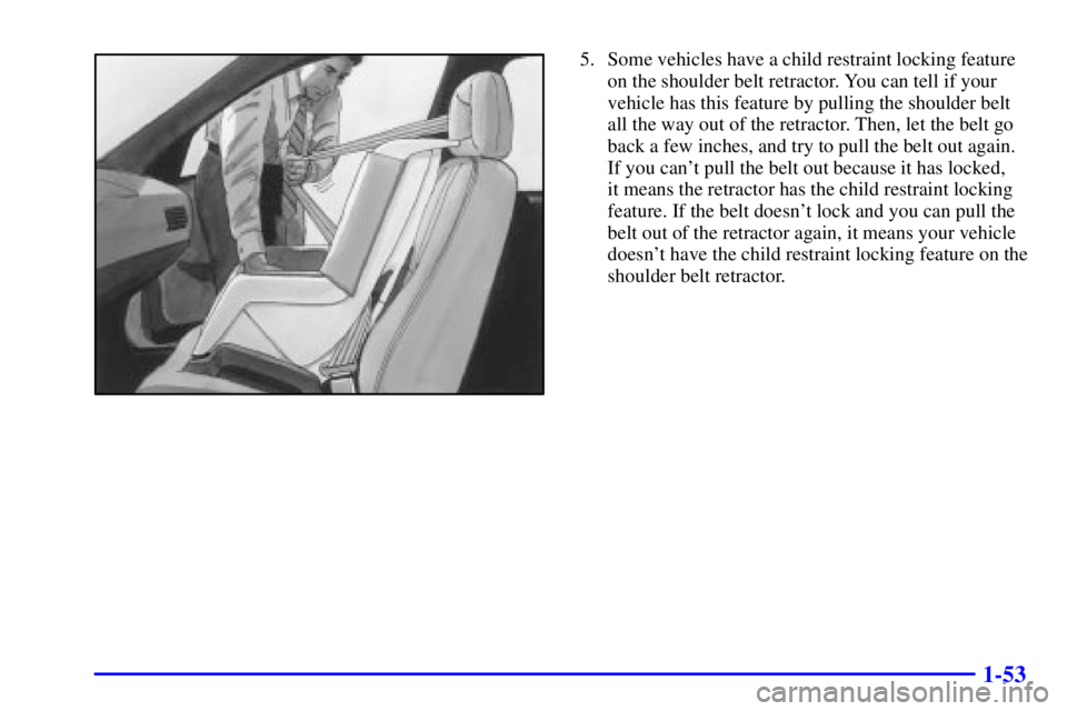 BUICK CENTURY 2001  Owners Manual 1-53
5. Some vehicles have a child restraint locking feature
on the shoulder belt retractor. You can tell if your
vehicle has this feature by pulling the shoulder belt
all the way out of the retractor