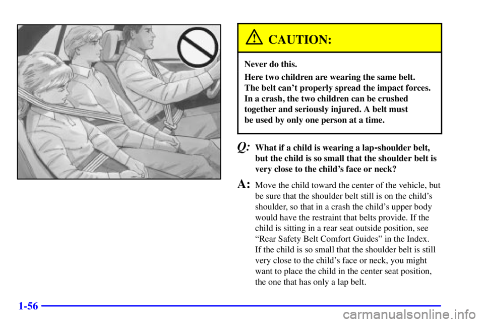 BUICK CENTURY 2001  Owners Manual 1-56
CAUTION:
Never do this.
Here two children are wearing the same belt. 
The belt cant properly spread the impact forces.
In a crash, the two children can be crushed
together and seriously injured.