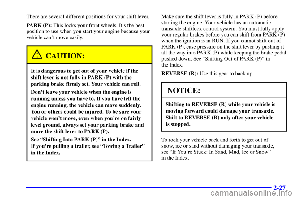 BUICK CENTURY 2001 Owners Manual 2-27
There are several different positions for your shift lever.
PARK (P): This locks your front wheels. Its the best
position to use when you start your engine because your
vehicle cant move easily BUICK CENTURY 2001 Owners Manual 2-27
There are several different positions for your shift lever.
PARK (P): This locks your front wheels. Its the best
position to use when you start your engine because your
vehicle cant move easily