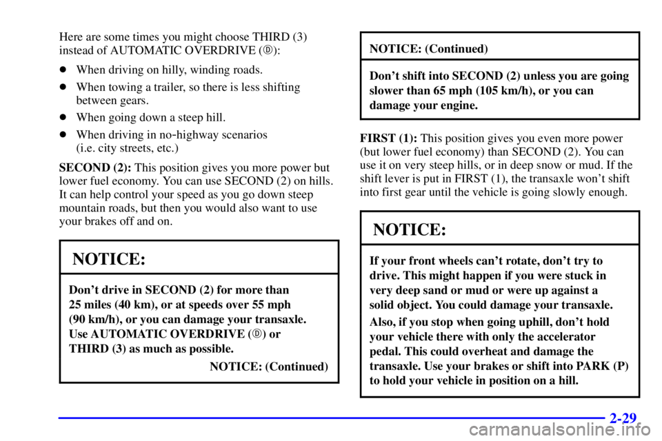 BUICK CENTURY 2001 Owners Manual 2-29
Here are some times you might choose THIRD (3)
instead of AUTOMATIC OVERDRIVE ():
When driving on hilly, winding roads.
When towing a trailer, so there is less shifting
between gears.
When go BUICK CENTURY 2001 Owners Manual 2-29
Here are some times you might choose THIRD (3)
instead of AUTOMATIC OVERDRIVE ():
When driving on hilly, winding roads.
When towing a trailer, so there is less shifting
between gears.
When go