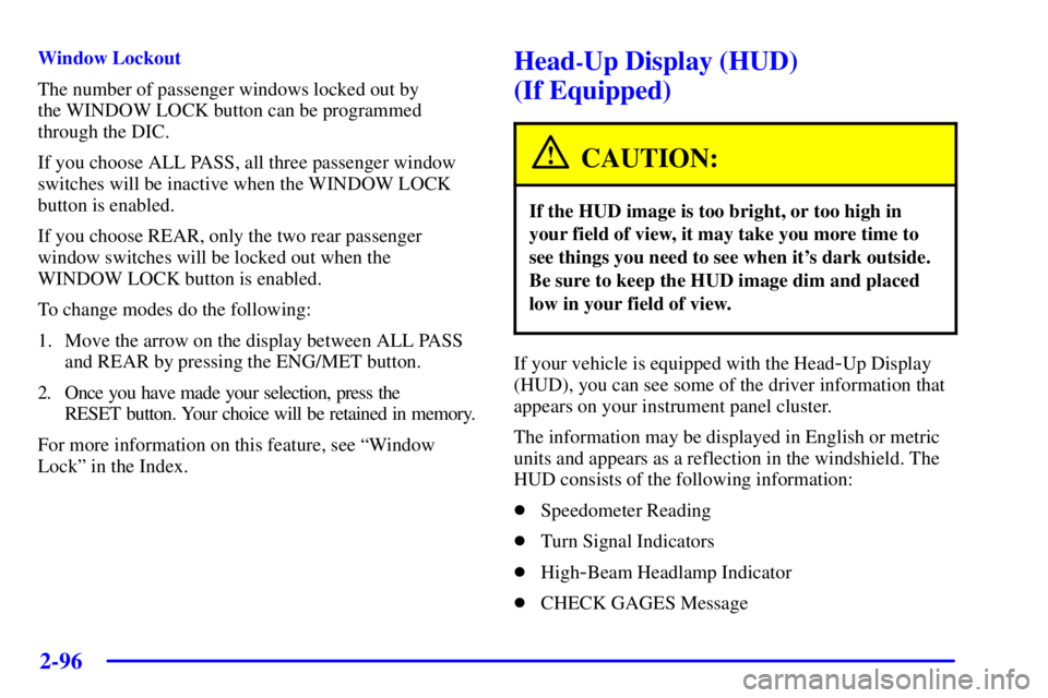 BUICK PARK AVENUE 2001 Owners Manual 2-96
Window Lockout
The number of passenger windows locked out by
the WINDOW LOCK button can be programmed
through the DIC.
If you choose ALL PASS, all three passenger window
switches will be inactiv BUICK PARK AVENUE 2001 Owners Manual 2-96
Window Lockout
The number of passenger windows locked out by
the WINDOW LOCK button can be programmed
through the DIC.
If you choose ALL PASS, all three passenger window
switches will be inactiv