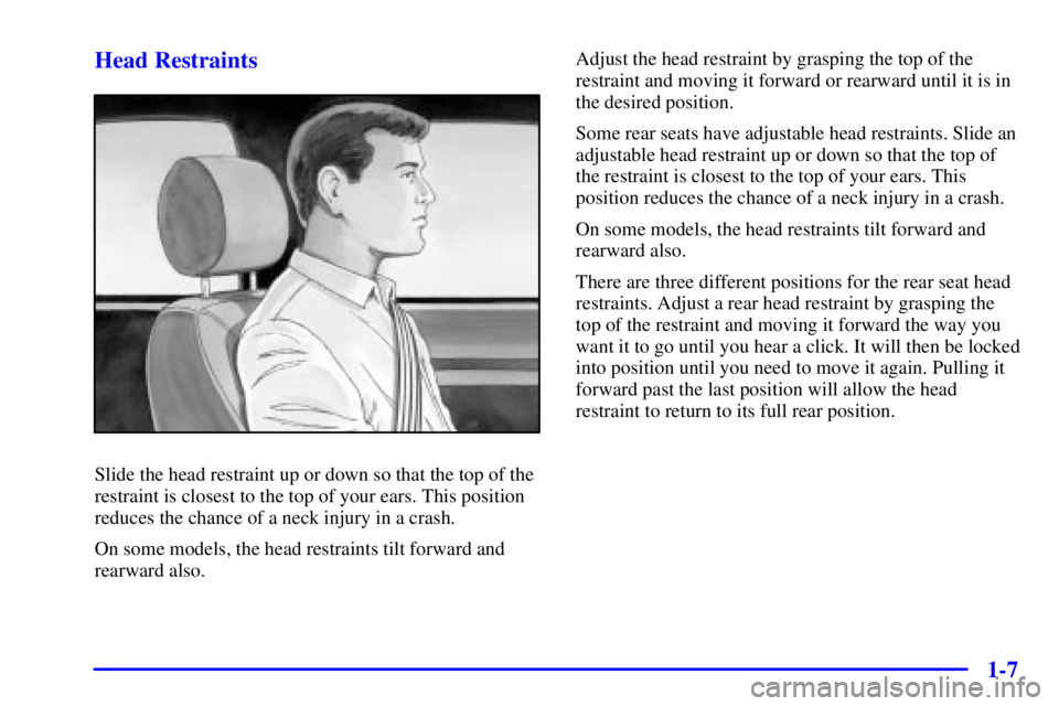BUICK PARK AVENUE 2001  Owners Manual 1-7 Head Restraints
Slide the head restraint up or down so that the top of the
restraint is closest to the top of your ears. This position
reduces the chance of a neck injury in a crash.
On some model