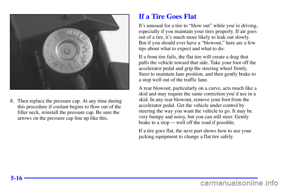 BUICK PARK AVENUE 2001  Owners Manual 5-16
8. Then replace the pressure cap. At any time during
this procedure if coolant begins to flow out of the
filler neck, reinstall the pressure cap. Be sure the
arrows on the pressure cap line up li
