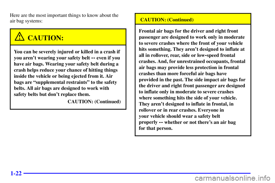 BUICK PARK AVENUE 2001  Owners Manual 1-22
Here are the most important things to know about the 
air bag systems:
CAUTION:
You can be severely injured or killed in a crash if
you arent wearing your safety belt 
-- even if you
have air ba