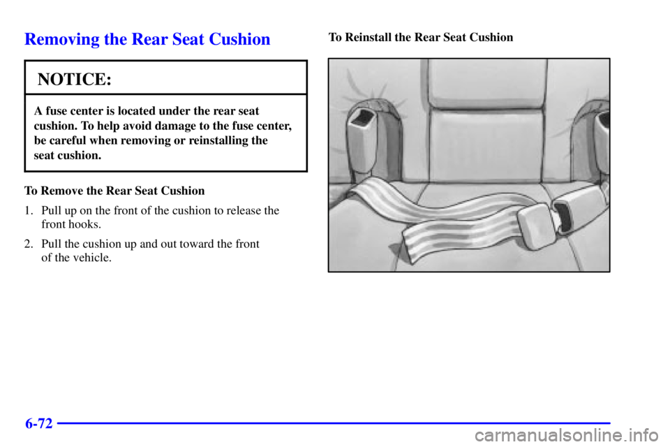 BUICK PARK AVENUE 2001  Owners Manual 6-72
Removing the Rear Seat Cushion
NOTICE:
A fuse center is located under the rear seat
cushion. To help avoid damage to the fuse center,
be careful when removing or reinstalling the 
seat cushion.
T