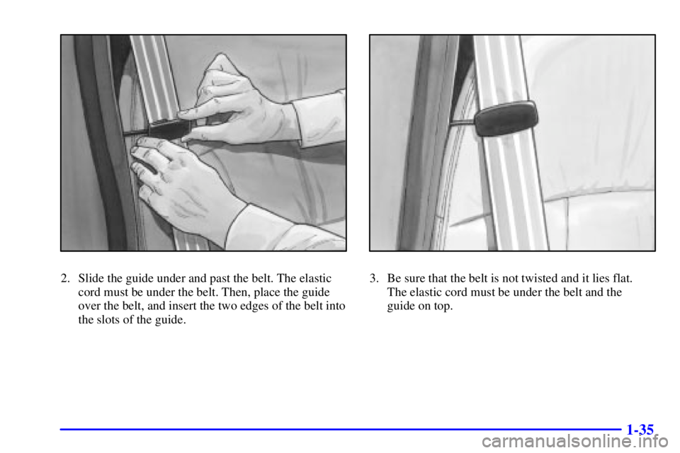 BUICK PARK AVENUE 2001  Owners Manual 1-35
2. Slide the guide under and past the belt. The elastic
cord must be under the belt. Then, place the guide
over the belt, and insert the two edges of the belt into
the slots of the guide.3. Be su