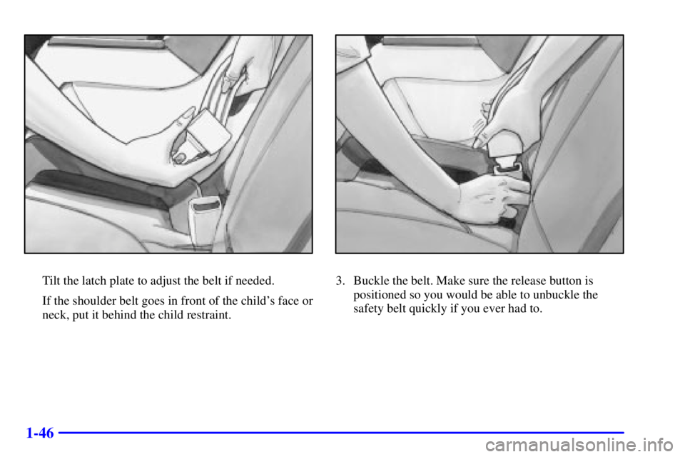 BUICK PARK AVENUE 2001  Owners Manual 1-46
Tilt the latch plate to adjust the belt if needed.
If the shoulder belt goes in front of the childs face or
neck, put it behind the child restraint.3. Buckle the belt. Make sure the release butt