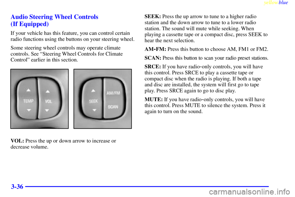 BUICK LESABRE 2000  Owners Manual yellowblue     
3-36 Audio Steering Wheel Controls 
(If Equipped)
If your vehicle has this feature, you can control certain
radio functions using the buttons on your steering wheel.
Some steering whee