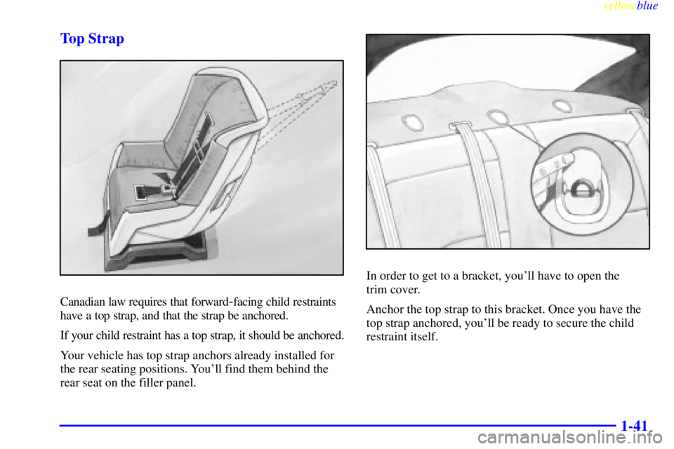 BUICK LESABRE 2000  Owners Manual yellowblue     
1-41 Top Strap
Canadian law requires that forward-facing child restraints
have a top strap, and that the strap be anchored.
If your child restraint has a top strap, it should be anchor