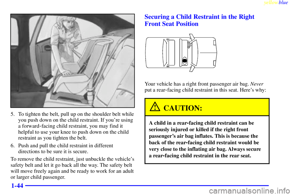 BUICK LESABRE 2000  Owners Manual yellowblue     
1-44
5. To tighten the belt, pull up on the shoulder belt while
you push down on the child restraint. If youre using
a forward
-facing child restraint, you may find it
helpful to use 