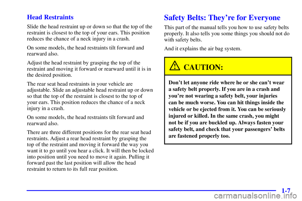 BUICK PARK AVENUE 2000  Owners Manual 1-7 Head Restraints
Slide the head restraint up or down so that the top of the
restraint is closest to the top of your ears. This position
reduces the chance of a neck injury in a crash.
On some model