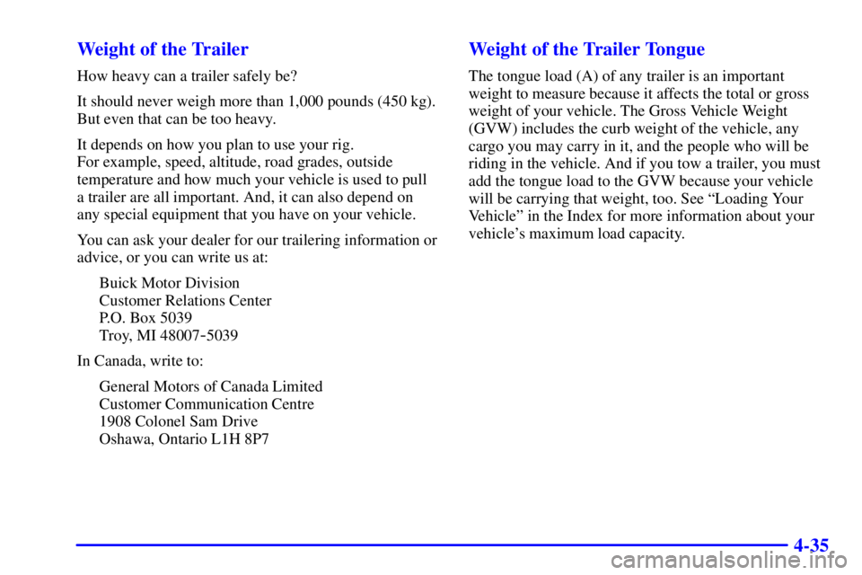 BUICK PARK AVENUE 2000 Owners Manual 4-35 Weight of the Trailer
How heavy can a trailer safely be?
It should never weigh more than 1,000 pounds (450 kg).
But even that can be too heavy.
It depends on how you plan to use your rig.
For ex BUICK PARK AVENUE 2000 Owners Manual 4-35 Weight of the Trailer
How heavy can a trailer safely be?
It should never weigh more than 1,000 pounds (450 kg).
But even that can be too heavy.
It depends on how you plan to use your rig.
For ex