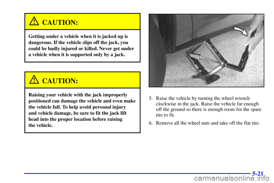 BUICK PARK AVENUE 2000  Owners Manual 5-21
CAUTION:
Getting under a vehicle when it is jacked up is
dangerous. If the vehicle slips off the jack, you
could be badly injured or killed. Never get under
a vehicle when it is supported only by