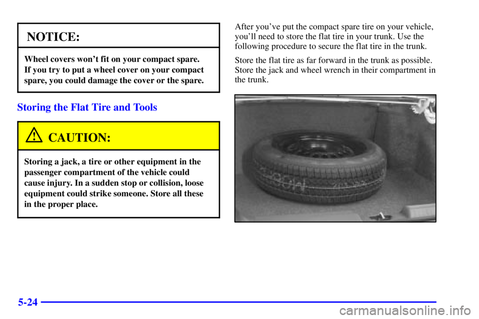BUICK PARK AVENUE 2000  Owners Manual 5-24
NOTICE:
Wheel covers wont fit on your compact spare. 
If you try to put a wheel cover on your compact
spare, you could damage the cover or the spare.
Storing the Flat Tire and Tools
CAUTION:
Sto
