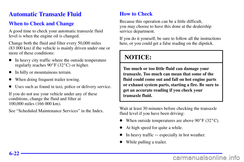 BUICK PARK AVENUE 2000 Owners Manual 6-22
Automatic Transaxle Fluid
When to Check and Change
A good time to check your automatic transaxle fluid
level is when the engine oil is changed.
Change both the fluid and filter every 50,000 miles BUICK PARK AVENUE 2000 Owners Manual 6-22
Automatic Transaxle Fluid
When to Check and Change
A good time to check your automatic transaxle fluid
level is when the engine oil is changed.
Change both the fluid and filter every 50,000 miles