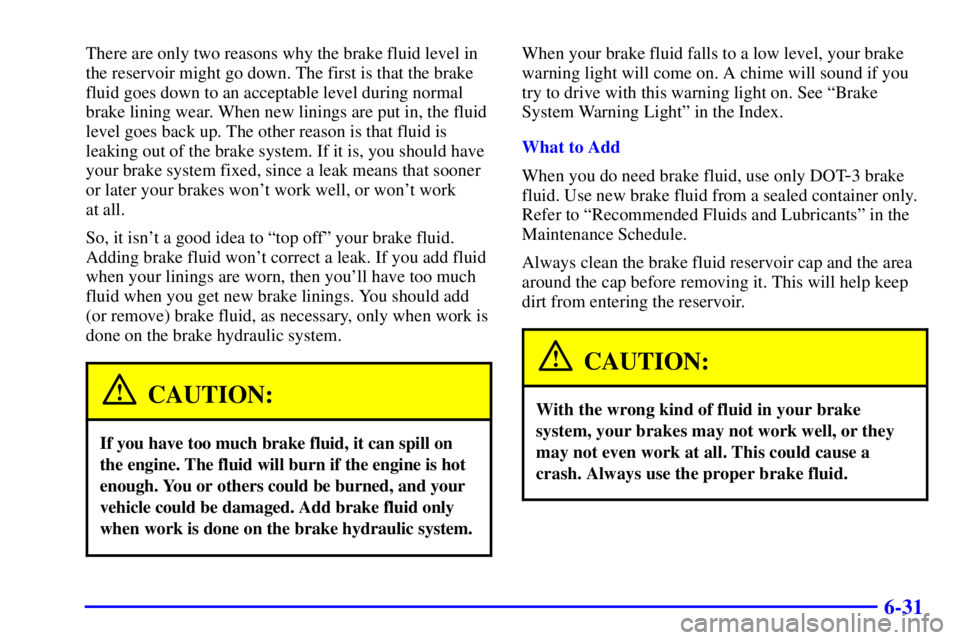 BUICK PARK AVENUE 2000 Owners Manual 6-31
There are only two reasons why the brake fluid level in
the reservoir might go down. The first is that the brake
fluid goes down to an acceptable level during normal
brake lining wear. When new l BUICK PARK AVENUE 2000 Owners Manual 6-31
There are only two reasons why the brake fluid level in
the reservoir might go down. The first is that the brake
fluid goes down to an acceptable level during normal
brake lining wear. When new l