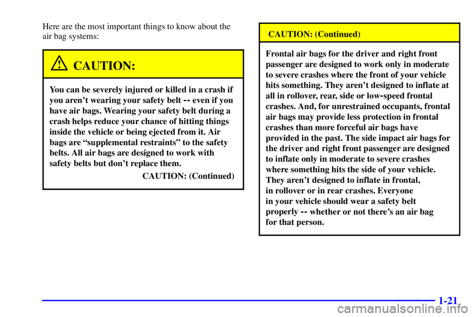 BUICK PARK AVENUE 2000 Owners Manual 1-21
Here are the most important things to know about the
air bag systems:
CAUTION:
You can be severely injured or killed in a crash if
you arent wearing your safety belt
-- even if you
have air ba BUICK PARK AVENUE 2000 Owners Manual 1-21
Here are the most important things to know about the
air bag systems:
CAUTION:
You can be severely injured or killed in a crash if
you arent wearing your safety belt
-- even if you
have air ba