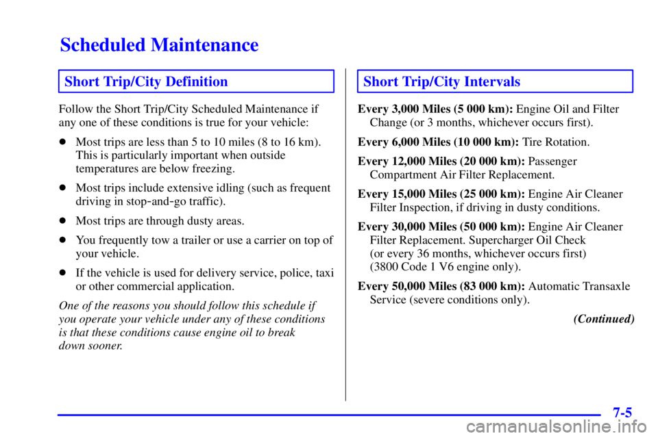 BUICK PARK AVENUE 2000 Owners Manual Scheduled Maintenance
7-5
Short Trip/City Definition
Follow the Short Trip/City Scheduled Maintenance if
any one of these conditions is true for your vehicle:
Most trips are less than 5 to 10 miles ( BUICK PARK AVENUE 2000 Owners Manual Scheduled Maintenance
7-5
Short Trip/City Definition
Follow the Short Trip/City Scheduled Maintenance if
any one of these conditions is true for your vehicle:
Most trips are less than 5 to 10 miles (