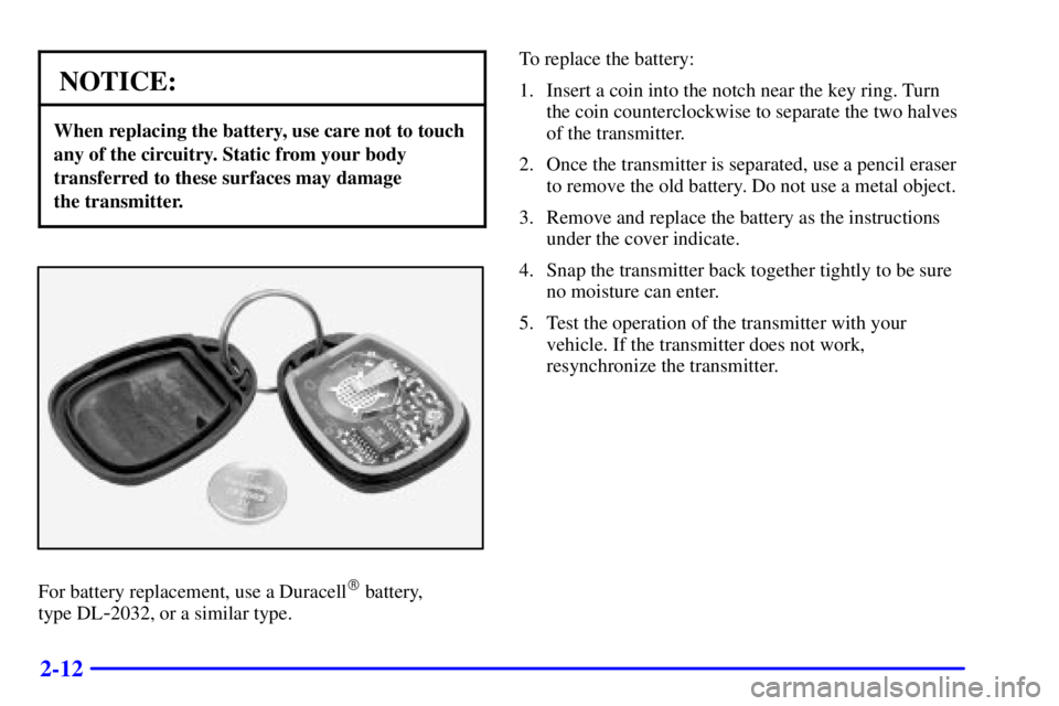 BUICK PARK AVENUE 2000  Owners Manual 2-12
NOTICE:
When replacing the battery, use care not to touch
any of the circuitry. Static from your body
transferred to these surfaces may damage 
the transmitter.
For battery replacement, use a Dur